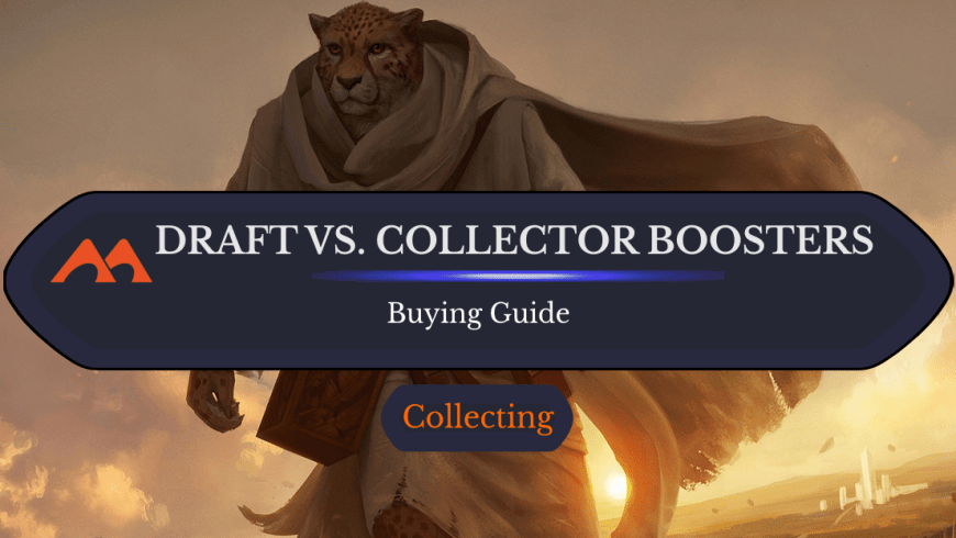 Draft Boosters vs. Collector Boosters: Which Should You Get?