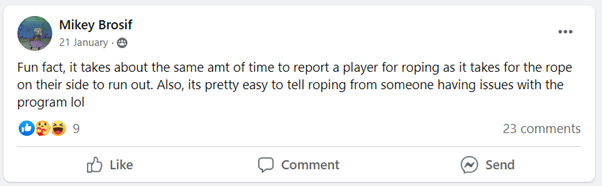 "Fun fact, it takes about the same amt of time to report a player for roping as it takes for the rope on their side to run out. Also, its pretty easy to tell roping from someone having issues with the program lol" Facebook comment from Mikey Brosif on January 21, 2022