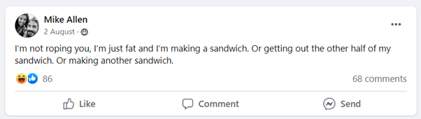 "I'm not roping you, I'm just far and I'm making a sandwich. Or getting out the other half of my sandwich. Or making another sandwich." Facebook comment by Mike Allen on August 2, 2022