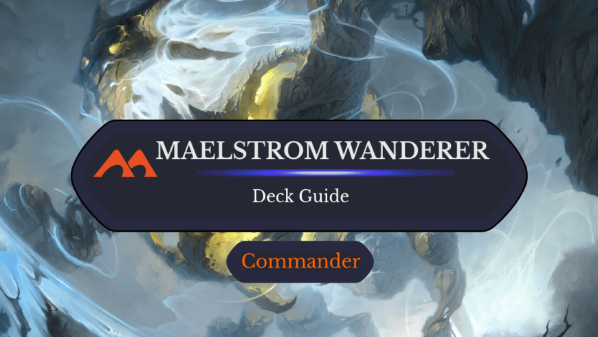 Maelstrom Wanderer Commander Deck Guide