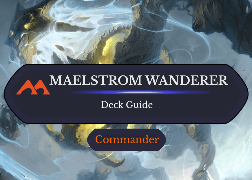 Maelstrom Wanderer Commander Deck Guide